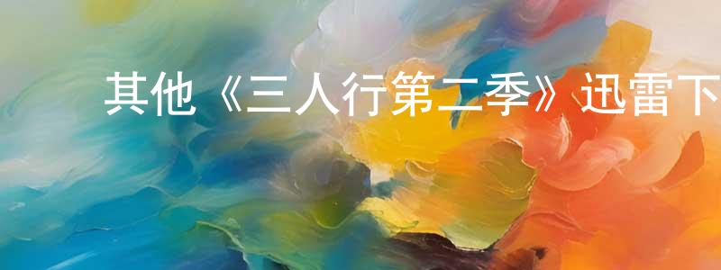 ﻿蔡雨琴的网络影视资源,﻿其他《三人行第二季》迅雷下载/在线观看/百度云-都市/情感-美剧天堂